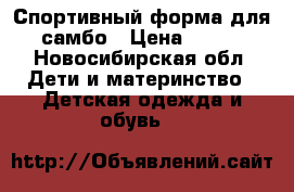 Спортивный форма для самбо › Цена ­ 700 - Новосибирская обл. Дети и материнство » Детская одежда и обувь   